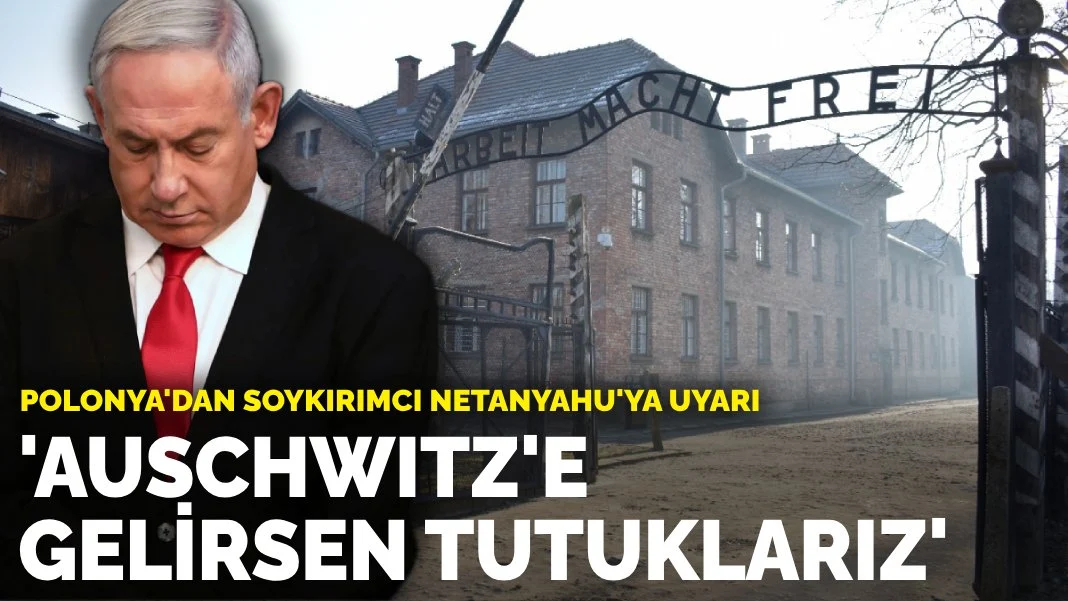 Polonya’dan soykırımcı Netanyahu’ya uyarı: Auschwitz'e gelirsen tutuklarız