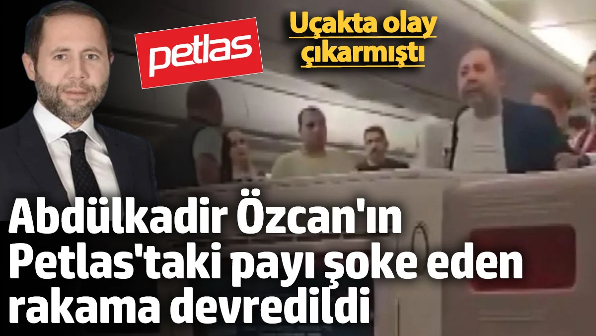 THY Uçağında Olay Çıkaran Abdulkadir Özcan'ın Petlas'taki Hissesi 1 TL’ye Devredildi
