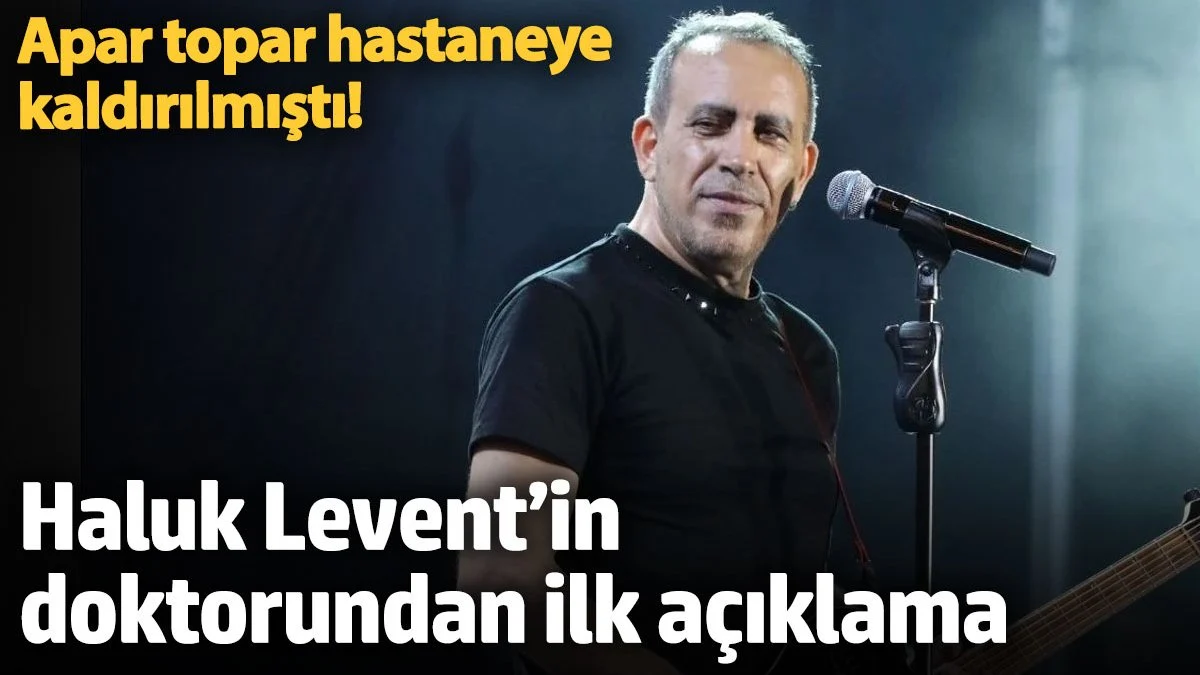 Apar topar hastaneye kaldırılmıştı! Haluk Levent’in doktorundan ilk açıklama geldi