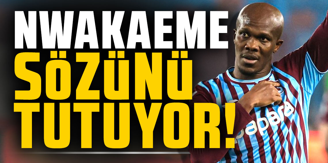 Nwakaeme sözünü tutuyor!