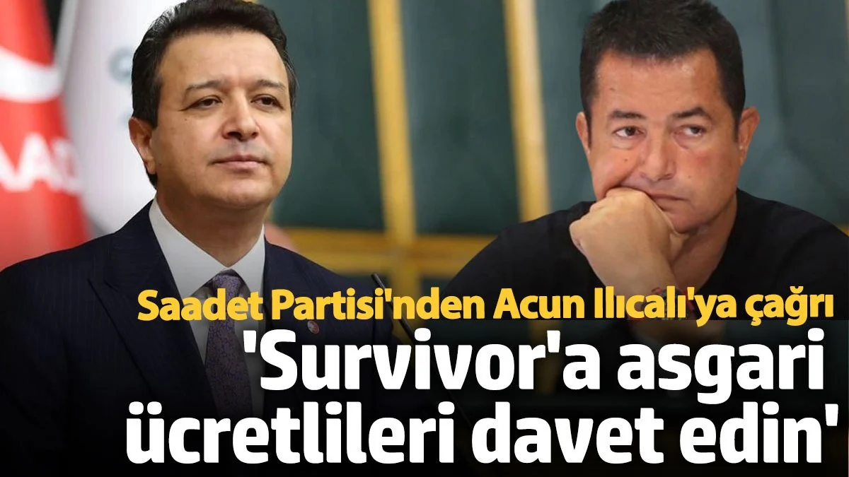 Saadet Partisi'nden Acun Ilıcalı'ya İlginç Öneri: Survivor'da Asgari Ücretliler Yarışsın