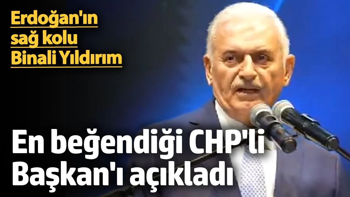 Erdoğan'ın sağ kolu Binali Yıldırım en beğendiği CHP'li Başkan'ı açıkladı