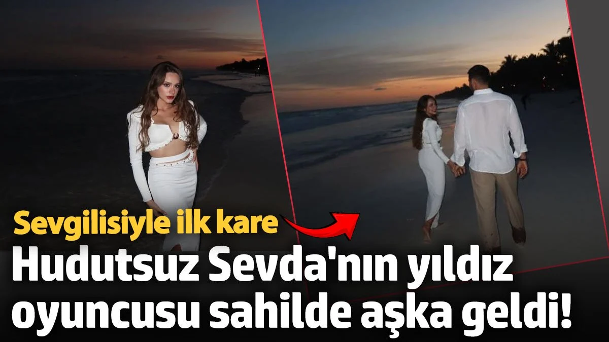 Hudutsuz Sevda'nın yıldız oyuncusu sahilde aşka geldi! Sevgilisiyle ilk kare