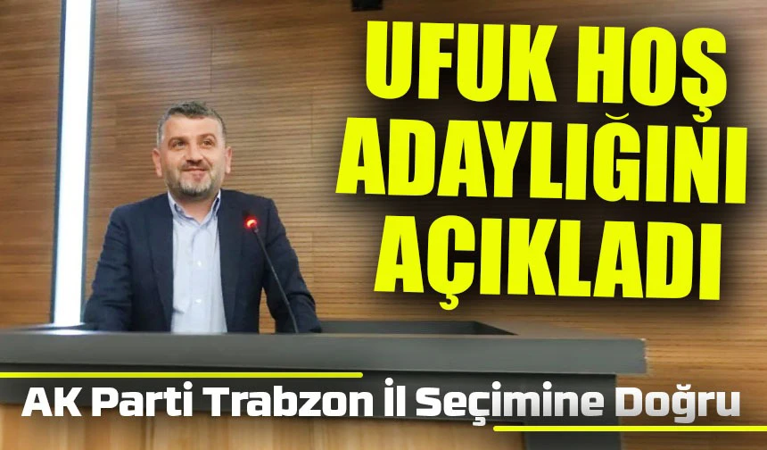 Ak Parti Trabzon İl Seçimine Doğru: Hoş: Adayım