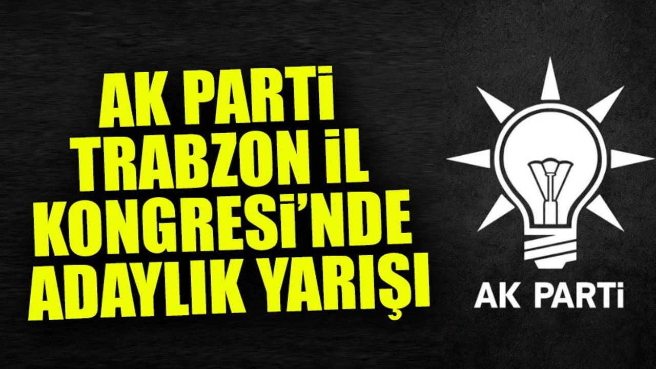 AK Parti Trabzon İl Kongresi’nde Adaylık Yarışı: Ayhan Arpacı Sahaya İniyor