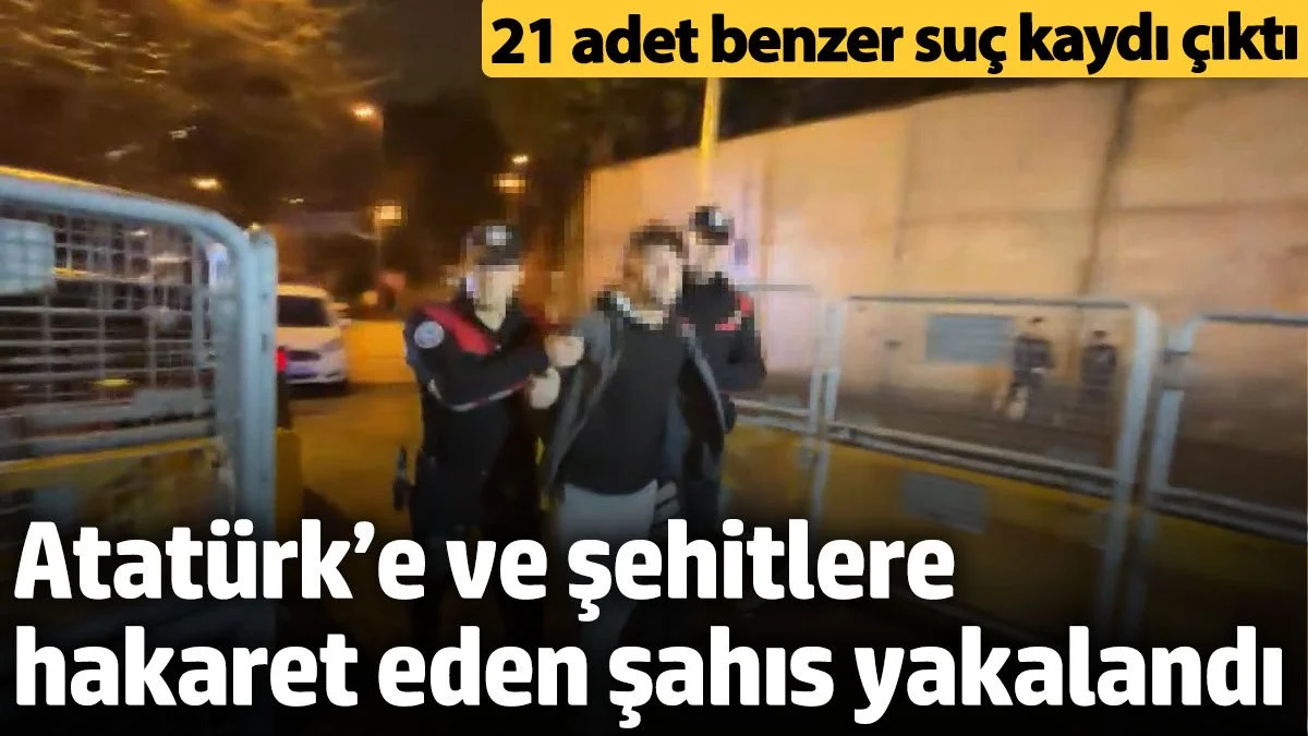 Atatürk’e ve Şehitlere Hakaret Eden Şahıs Yakalandı: 21 Suç Kaydı Ortaya Çıktı