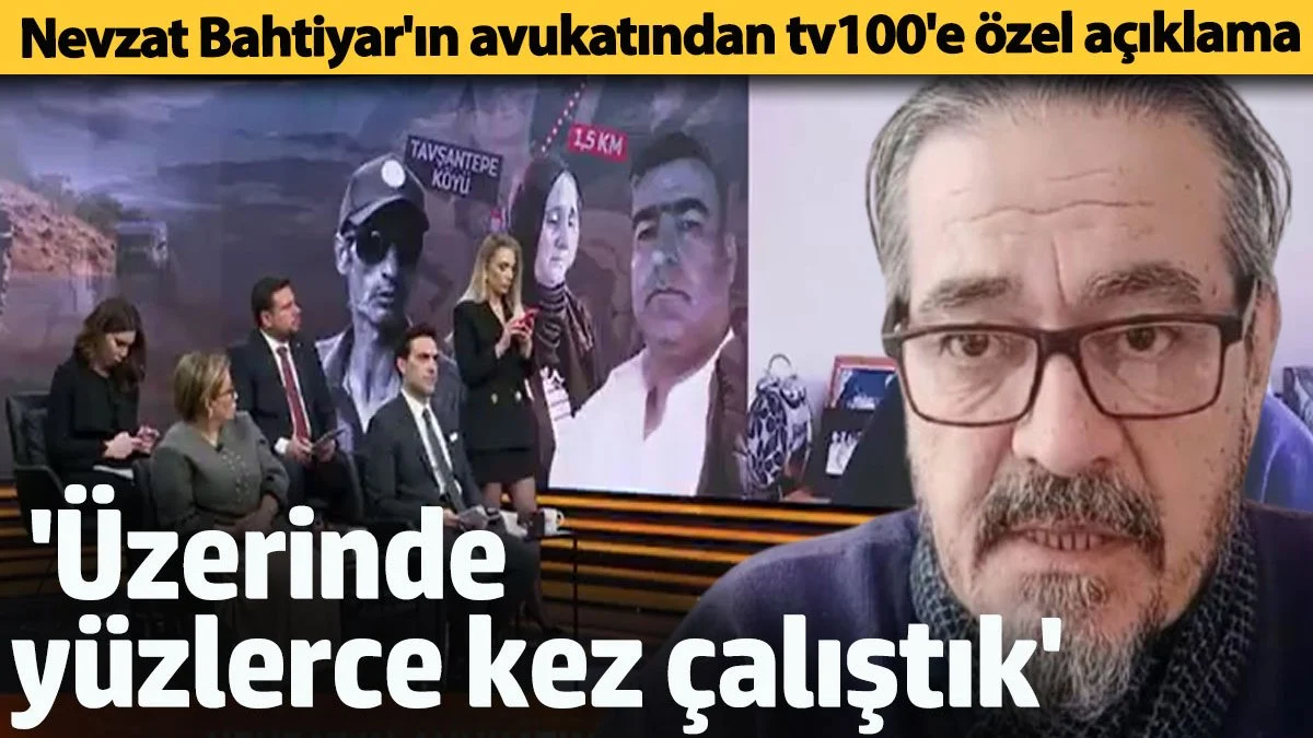 İtirafcı Nevzat Bahtiyar'ın avukatından tv100'e özel açıklama 'Üzerinde yüzlerce kez çalıştık'