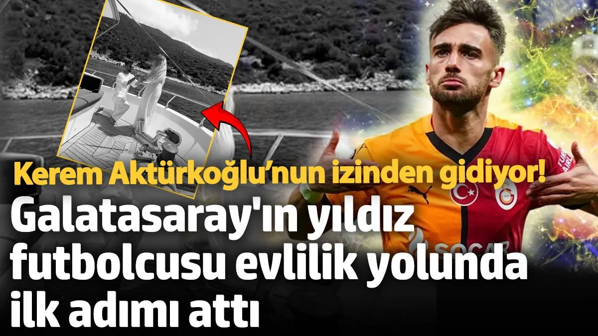 Galatasaray'ın yıldız futbolcusu Yunus Akgün evlilik yolunda ilk adımı attı: Kerem Aktürkoğlu’nun izinden gidiyor!