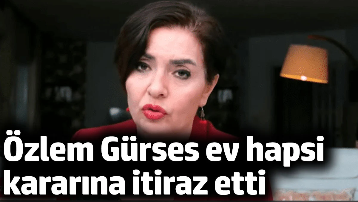Gazeteci Özlem Gürses ev hapsi kararına itiraz etti