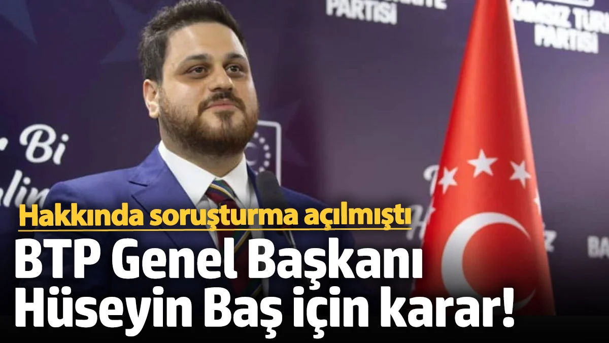BTP Genel Başkanı  Baş için karar! Hakkında soruşturma açılmıştı