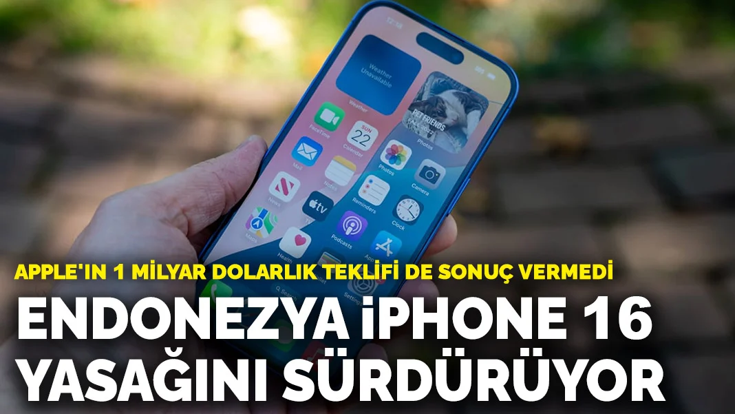 Apple'ın 1 milyar dolarlık teklifi de sonuç vermedi: Endonezya iPhone 16 yasağını sürdürüyor