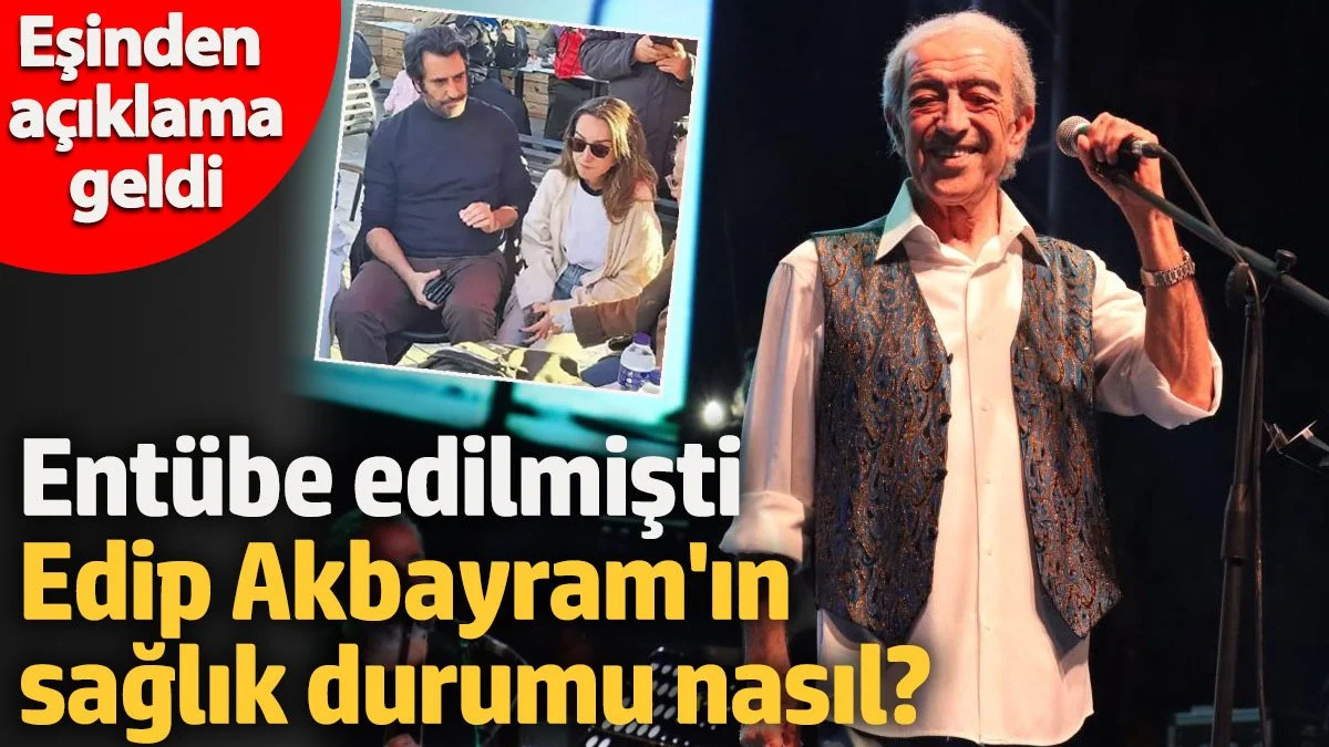 Entübe edilmişti!  Edip Akbayram'ın sağlık durumu nasıl? Eşinden açıklama geldi