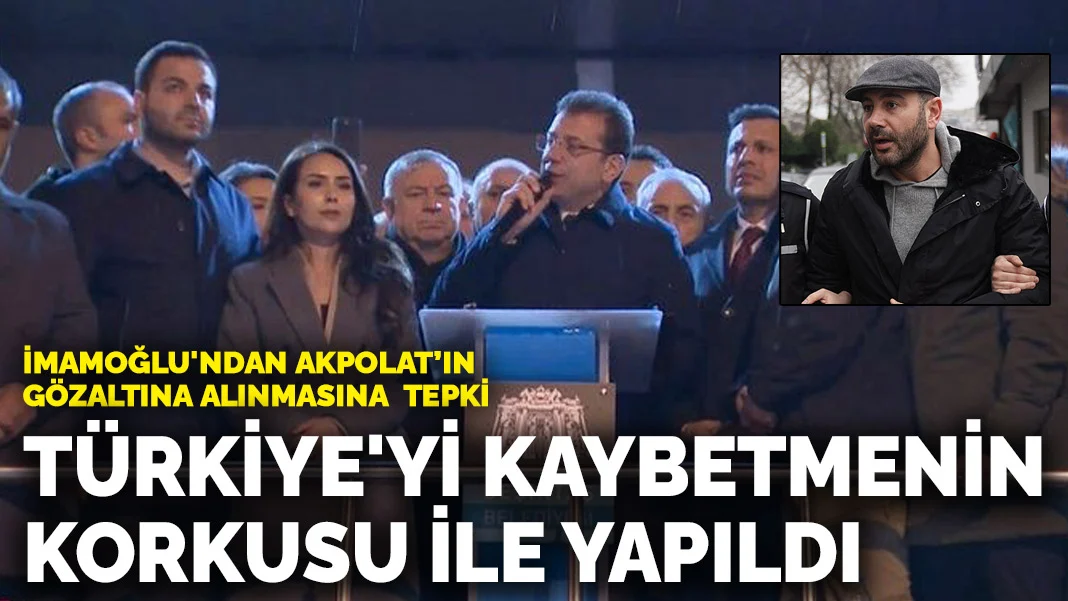 İmamoğlu'ndan Akpolat'ın gözaltına alınmasına tepki: Türkiye'yi kaybetmenin korkusu ile yapıldı
