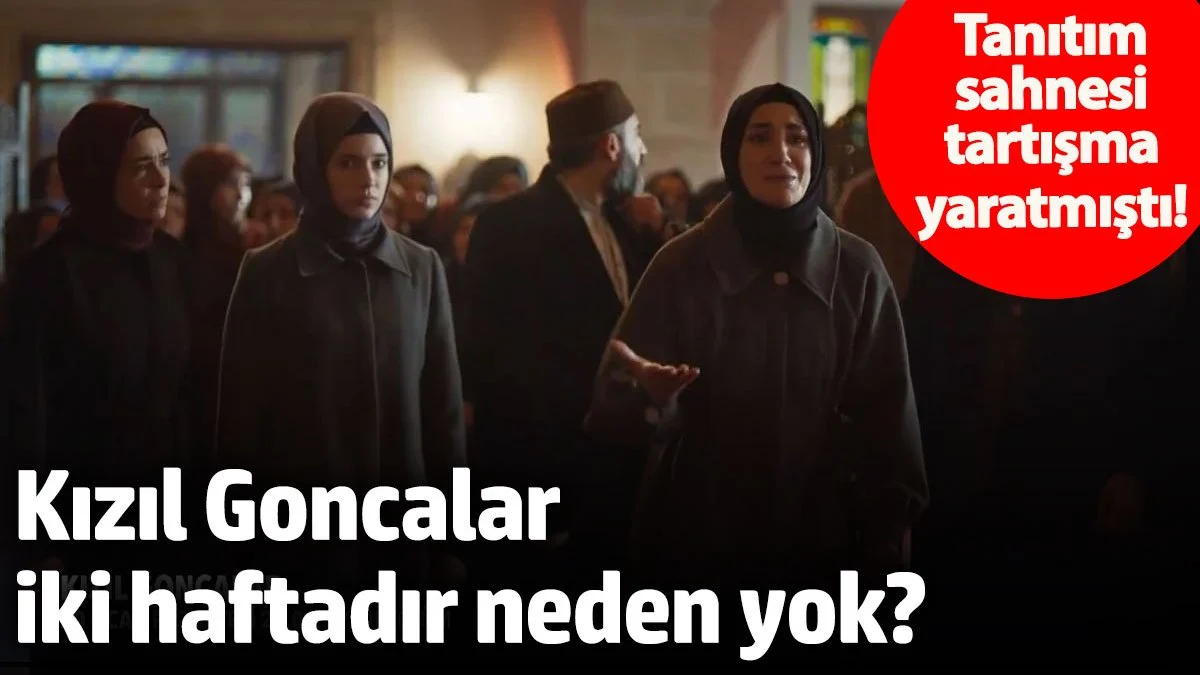 Tanıtım sahnesi tartışma yaratmıştı!  Kızıl Goncalar iki haftadır neden yok?