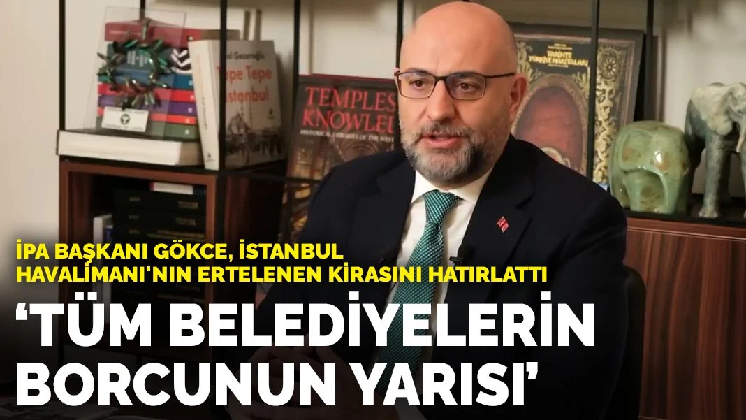 İPA Başkanı Gökce, İstanbul Havalimanı'nın ertelenen kirasını hatırlattı: Tüm belediyelerin borcunun yarısı