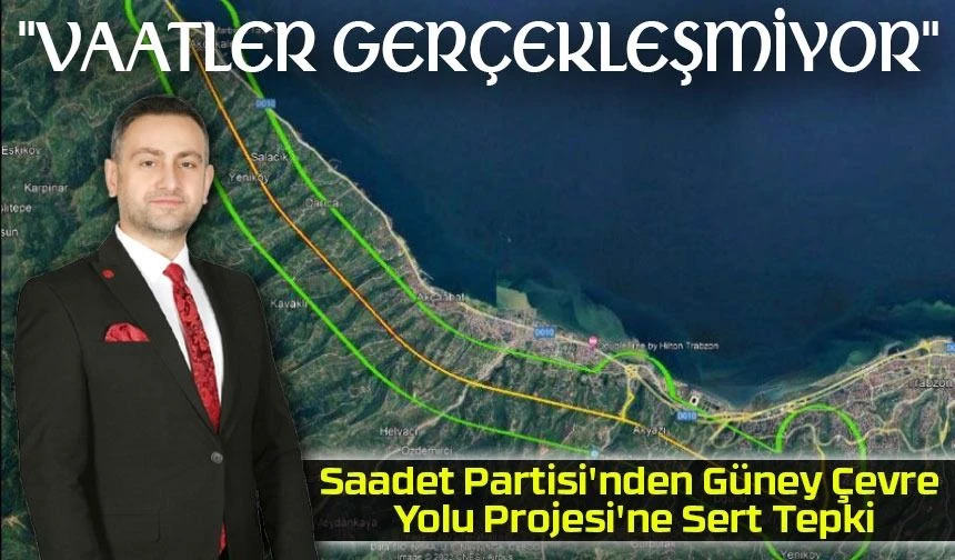 Saadet Partisi Ortahisar İlçe Başkanı Burak Turhan'dan Güney Çevre Yolu tepkisi: “Vaatler Gerçekleşmiyor”
