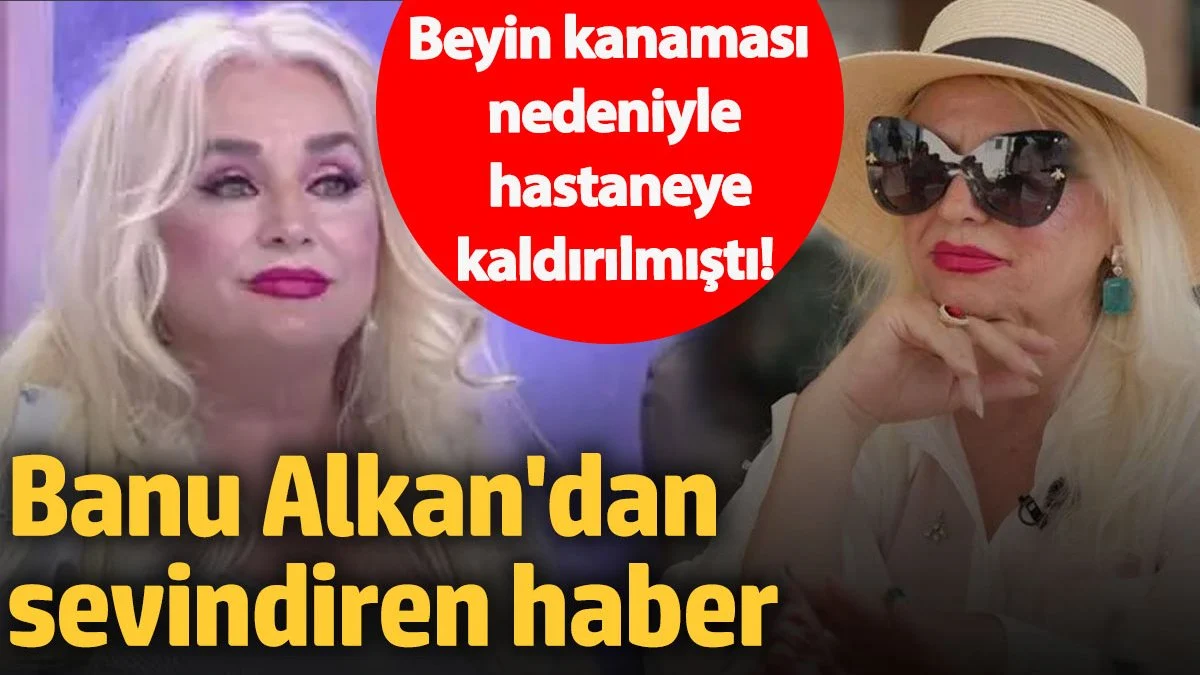 Beyin kanaması nedeniyle apar topar hastaneye kaldırılmıştı!  Banu Alkan'dan sevindiren haber