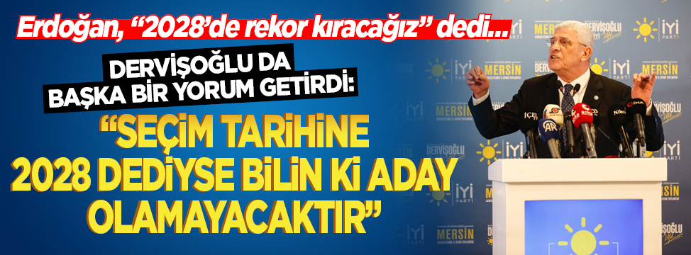 Dervişoğlu: “Seçim tarihine 2028 dediyse bilin ki aday olamayacaktır”