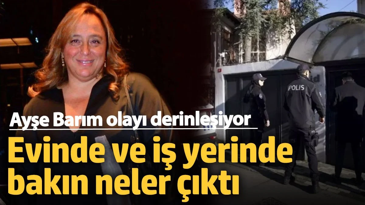 Ayşe Barım olayı derinleşiyor! Evinde ve iş yerinde bakın neler çıktı
