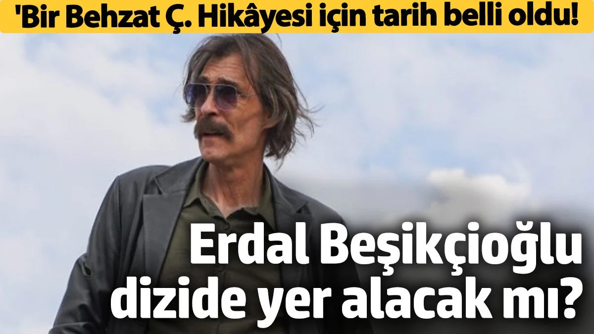 'Bir Behzat Ç. Hikâyesi için tarih belli oldu! Erdal Beşikçioğlu yer alacak mı?