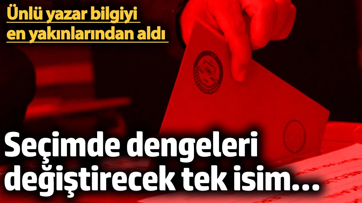 Seçimde dengeleri değiştirecek tek isim… Ünlü yazar bilgiyi en yakınlarından aldı