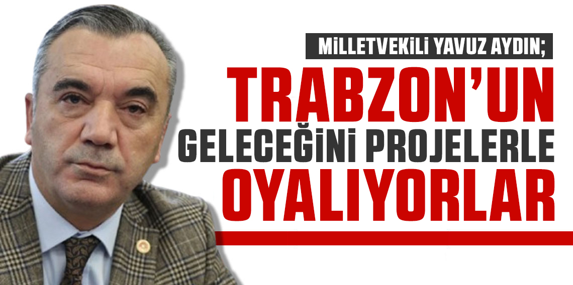 Yavuz Aydın’dan İktidara Sert Eleştiriler: Trabzon’un Geleceği Projelerle Oyalanıyor