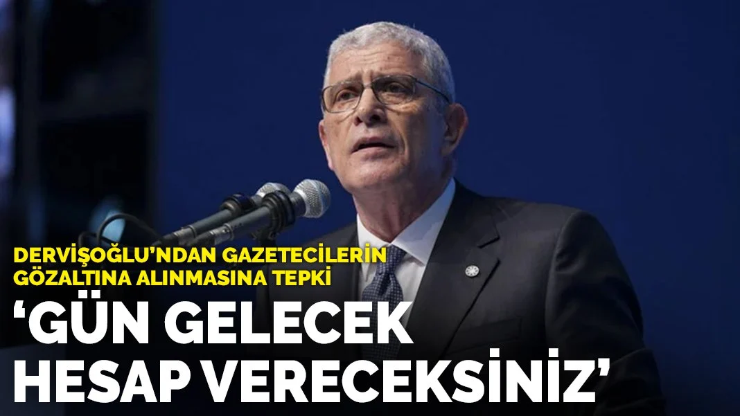 Dervişoğlu'ndan gazetecilerin gözaltına alınmasına tepki: Gün gelecek, hesap vereceksiniz