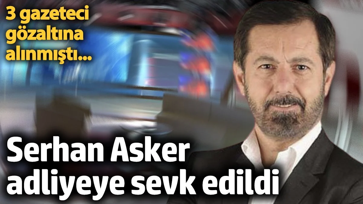 Serhan Asker adliyeye sevk edildi