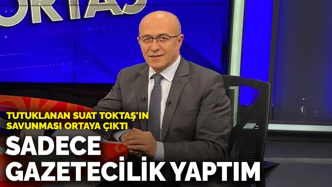 Tutuklanan Suat Toktaş'ın savunması ortaya çıktı: Sadece gazetecilik yaptım