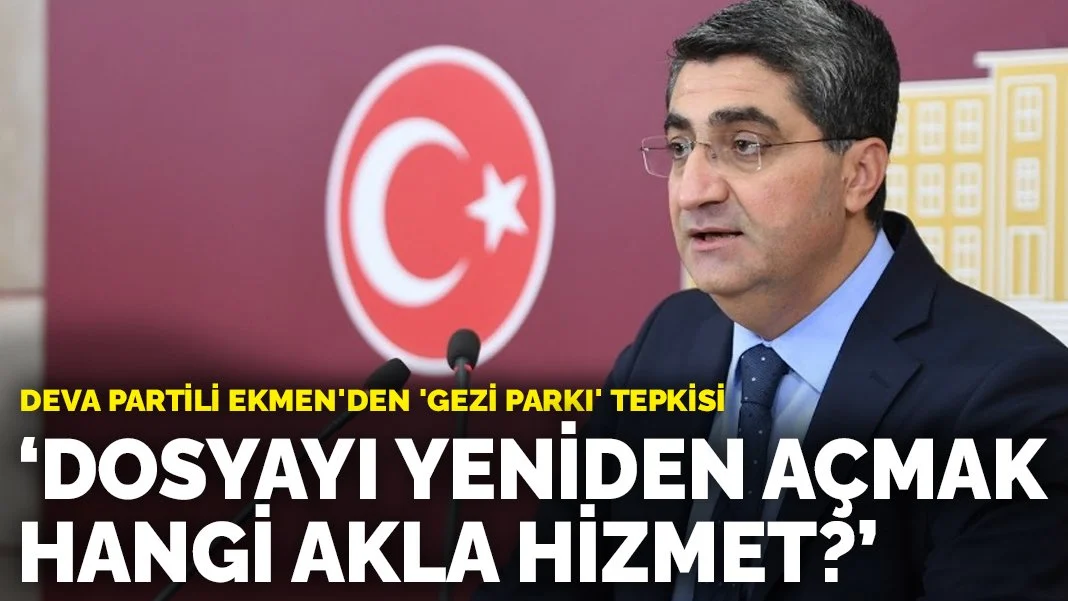 DEVA Partili Ekmen'den 'Gezi Parkı' tepkisi: Dosyayı yeniden açmak hangi akla hizmet?