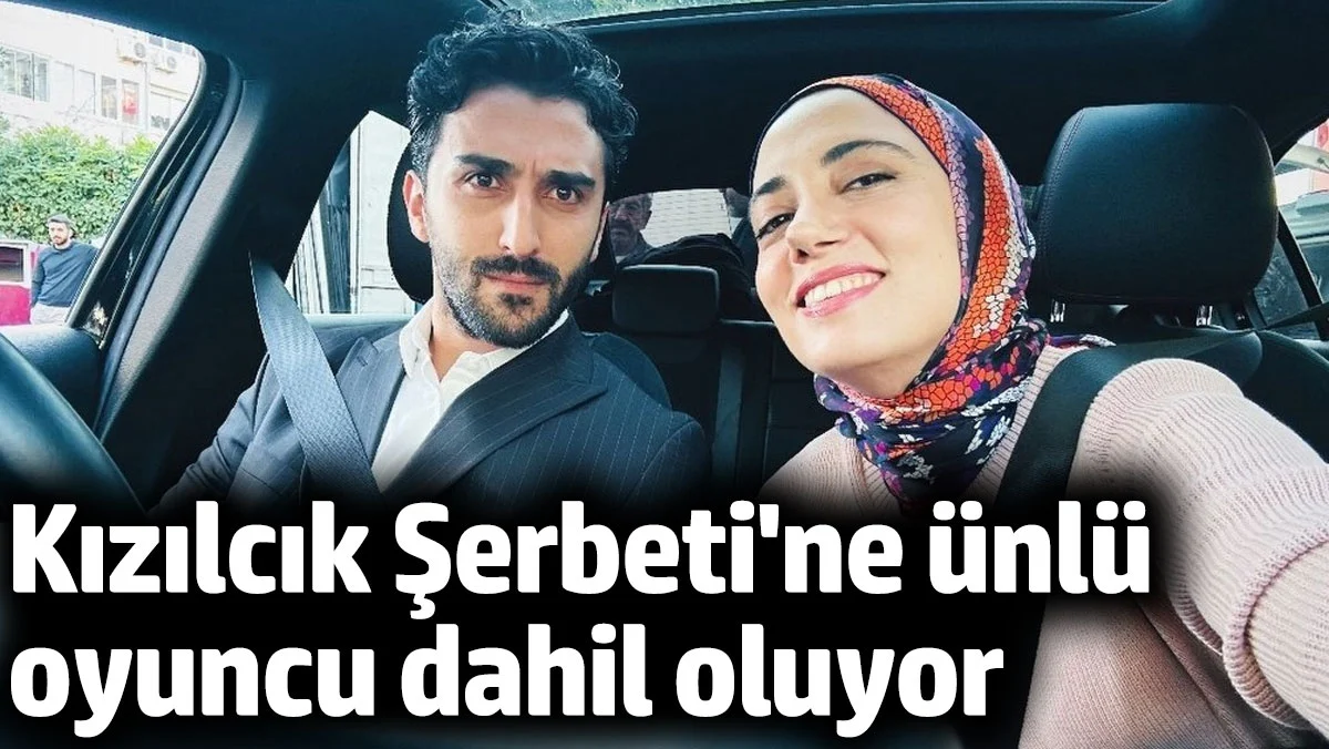 Kızılcık Şerbeti dizisine ünlü oyuncu dahil oluyor