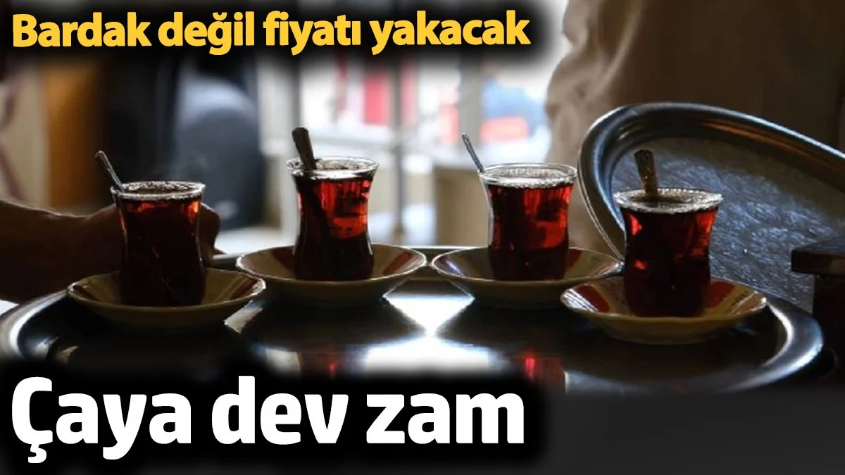Çaya dev zam. Bardak değil fiyatı yakacak