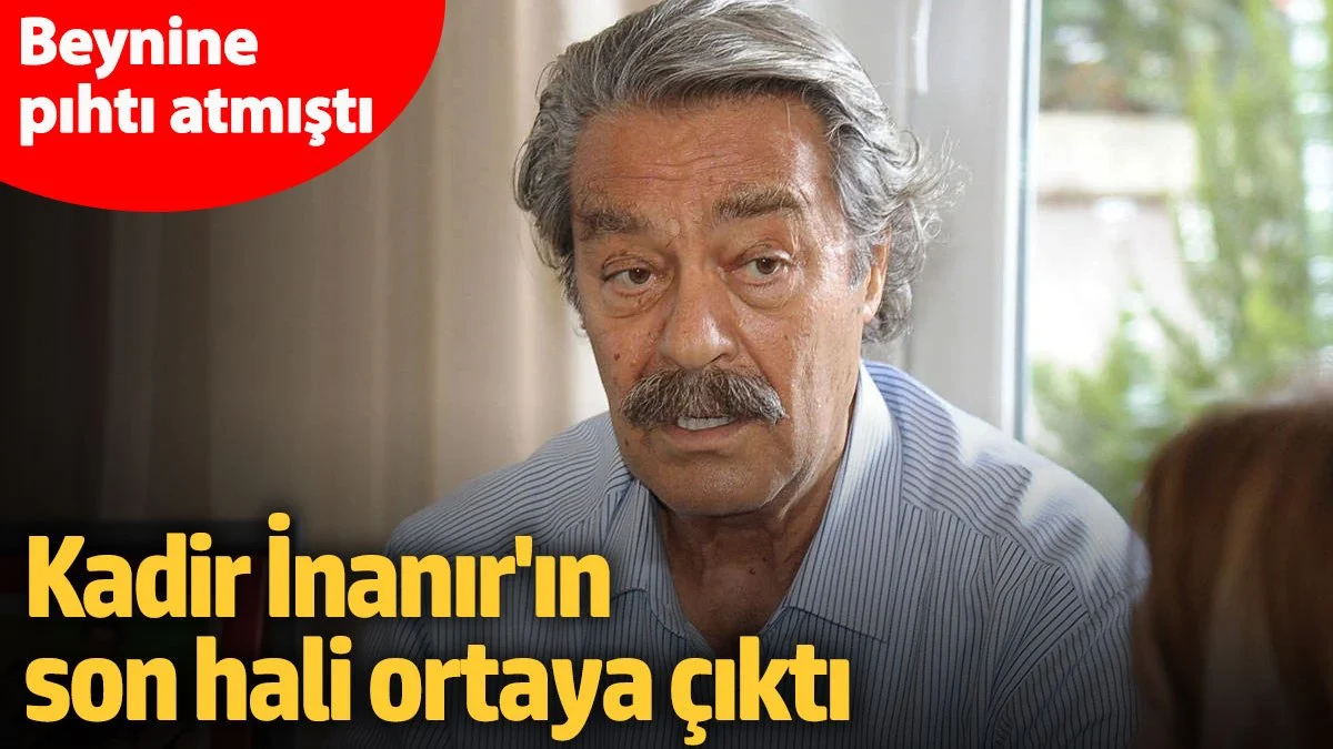 Beynine pıhtı atmıştı! Kadir İnanır'ın son hali ortaya çıktı