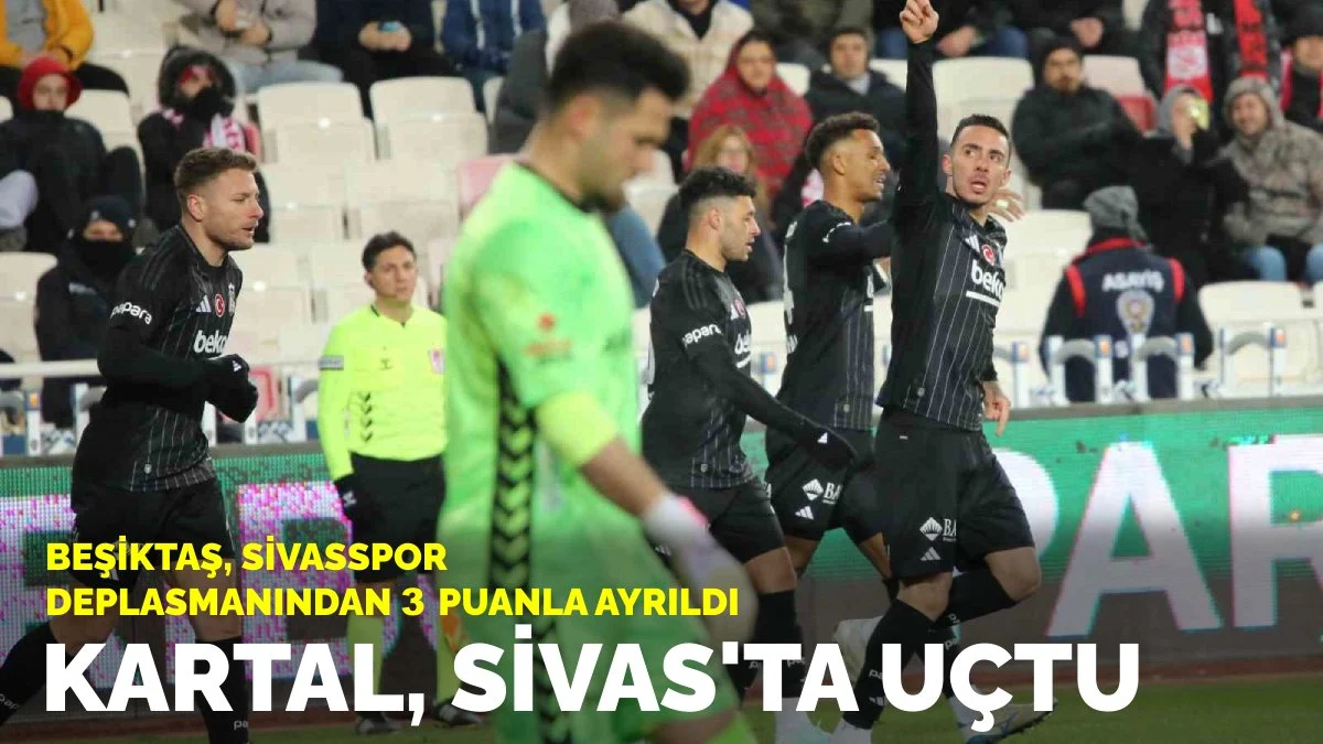 Kartal, Sivas'ta uçtu: Beşiktaş, Sivasspor deplasmanında 2-0 kazandı