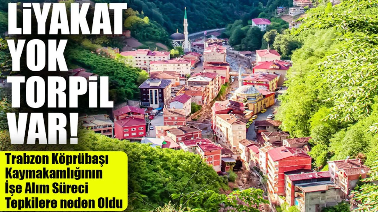 Trabzon Köprübaşı Kaymakamlığının İşe Alım Süreci Tepkilere neden Oldu; Liyakat yok Torpil var!