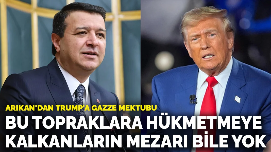 Arıkan'dan Trump'a Gazze mektubu: Bu topraklara hükmetmeye kalkanların mezarı bile yok