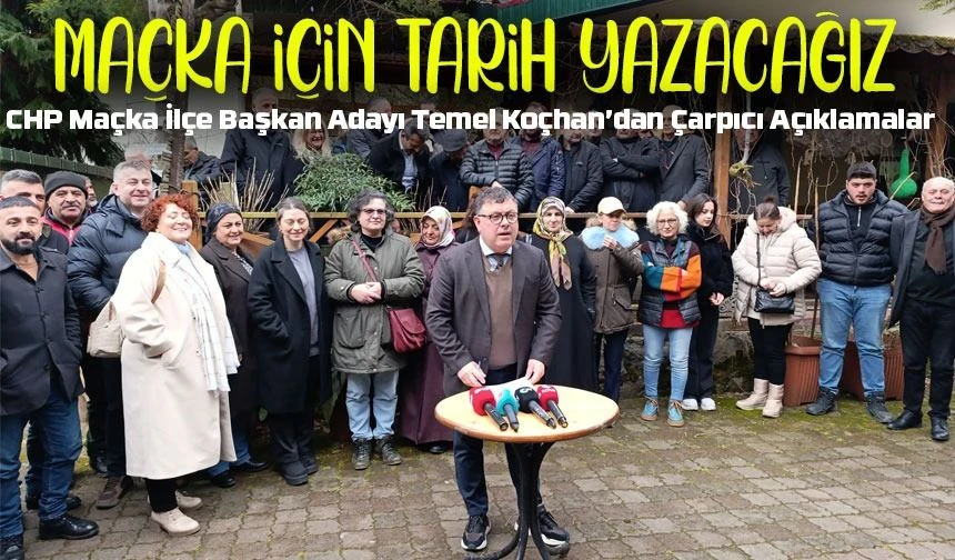 CHP Maçka İlçe Başkan Adayı Temel Koçhan’dan Çarpıcı Açıklamalar! 