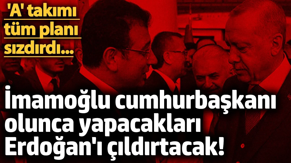 İmamoğlu cumhurbaşkanı olunca yapacakları Erdoğan'ı çıldırtacak! 'A' takımı tüm planı sızdırdı