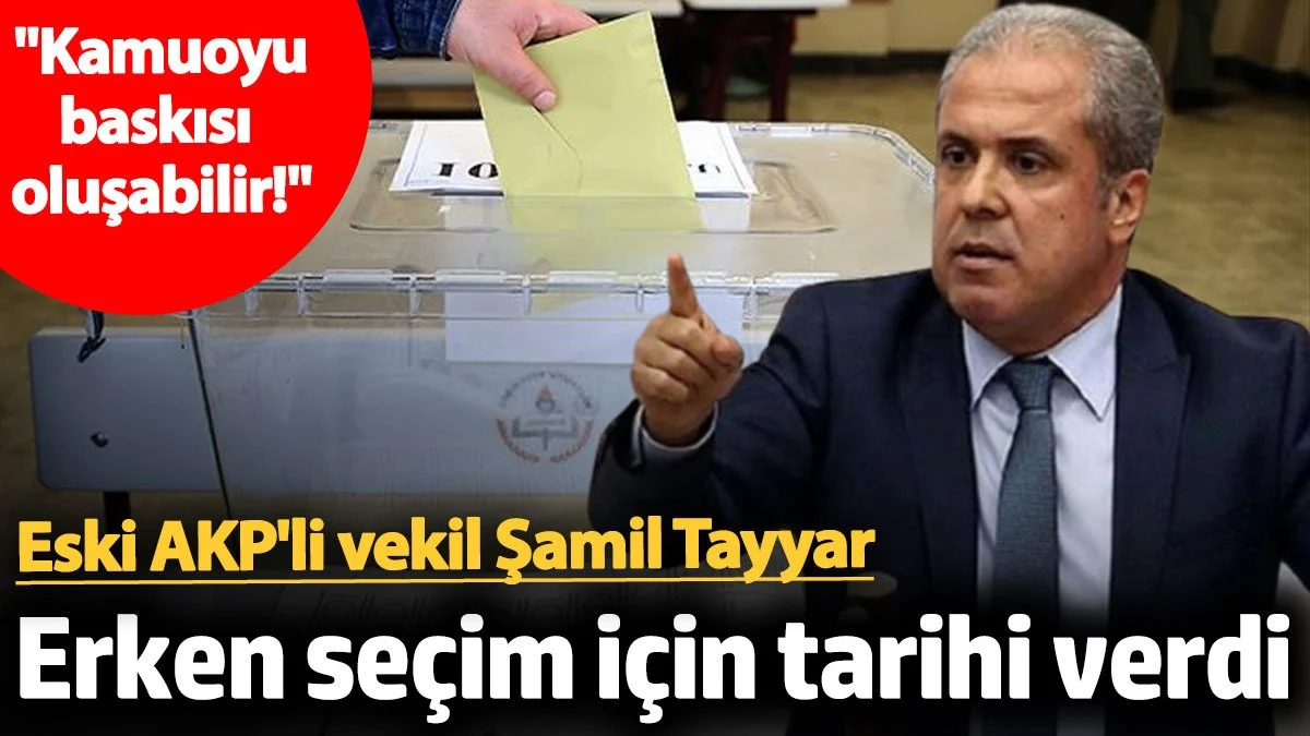 Şamil Tayyar erken seçim için tarihi verdi: Kamuoyu baskısı oluşabilir!