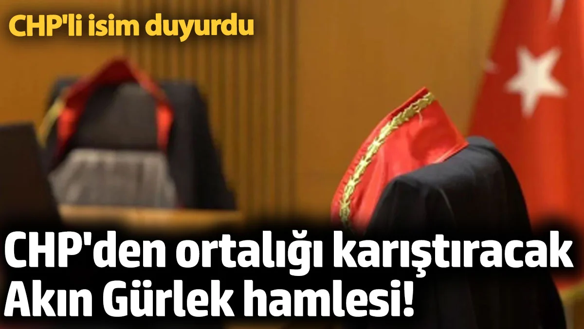 CHP'den ortalığı karıştıracak Akın Gürlek hamlesi! CHP'li isim duyurdu