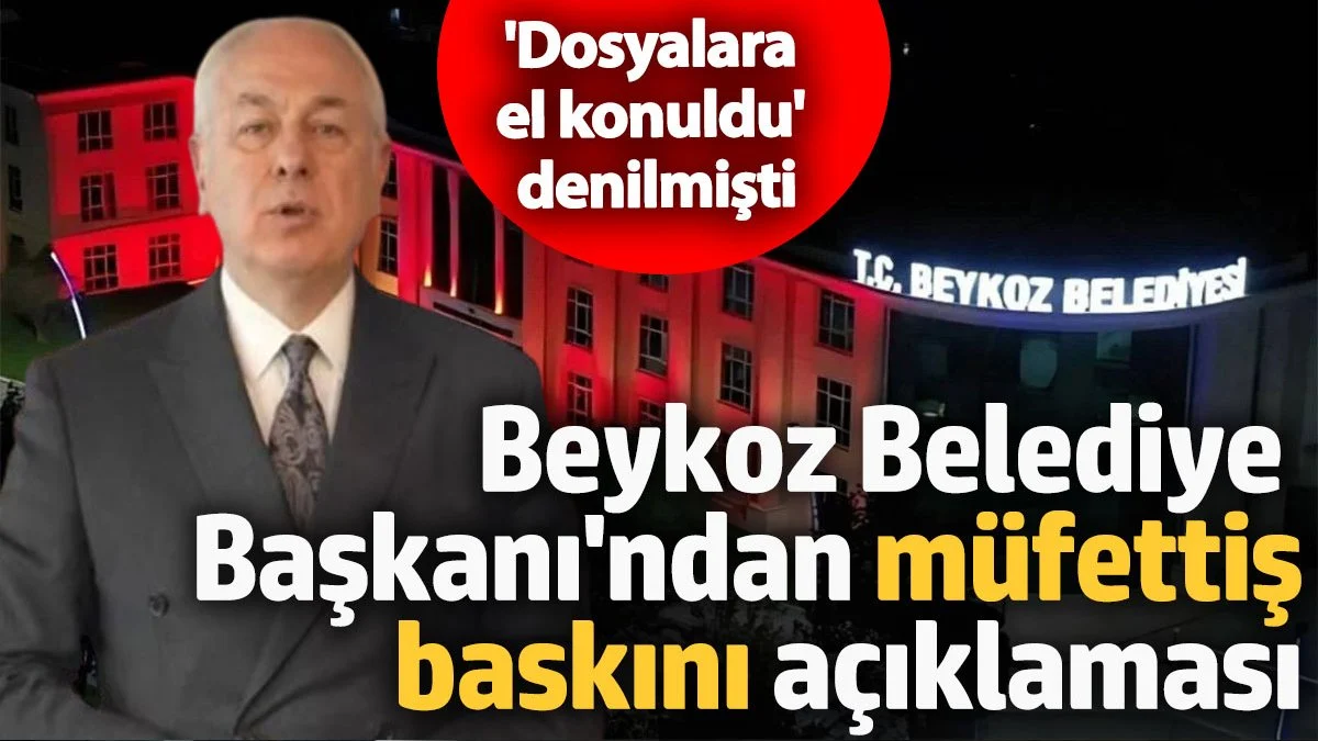 Beykoz Belediye Başkanı'ndan müfettiş baskını açıklaması! Dosyalara el konuldu denilmişti