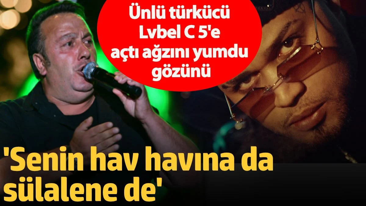 Ünlü türkücü Lvbel C 5'e açtı ağzını yumdu gözünü: Senin hav havına da sülalene de