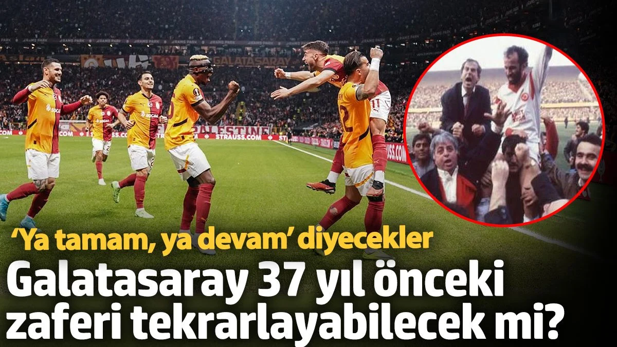 Galatasaray 37 yıl önceki zaferi tekrarlayabilecek mi? ‘Ya tamam, ya devam’ diyecekler