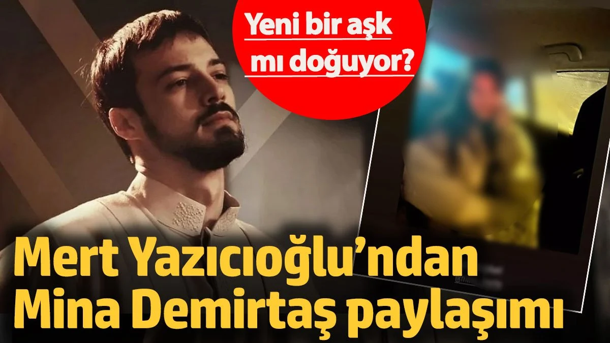 Yeni bir aşk mı doğuyor! Mert Yazıcıoğlu’ndan Mina Demirtaş paylaşımı