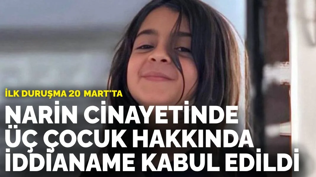 Narin cinayetinde üç çocuk hakkında hazırlanan iddianame kabul edildi
