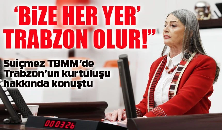CHP’li Suiçmez : “Söz Konusu Vatan Olduğunda ‘Bize Her Yer Trabzon’ Olur!”