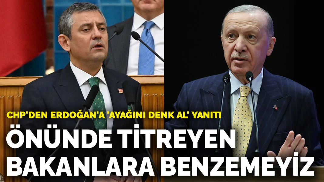 CHP'den Erdoğan'a 'ayağını denk al' yanıtı: Önünde titreyen bakanlara benzemeyiz