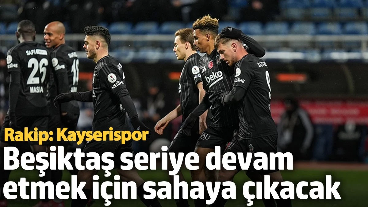 Beşiktaş seriye devam etmek için sahaya çıkacak! Rakip: Kayserispor