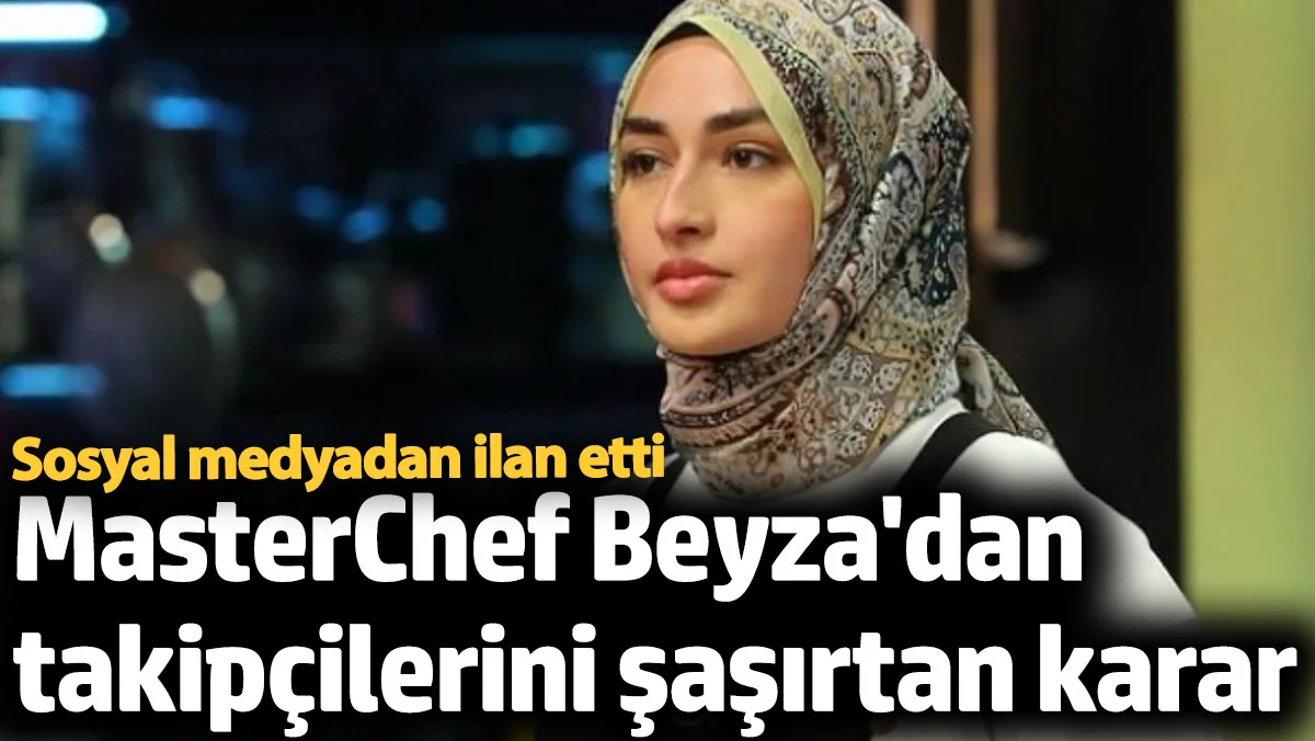 MasterChef Beyza'dan takipiçilerini şaşırtan karar