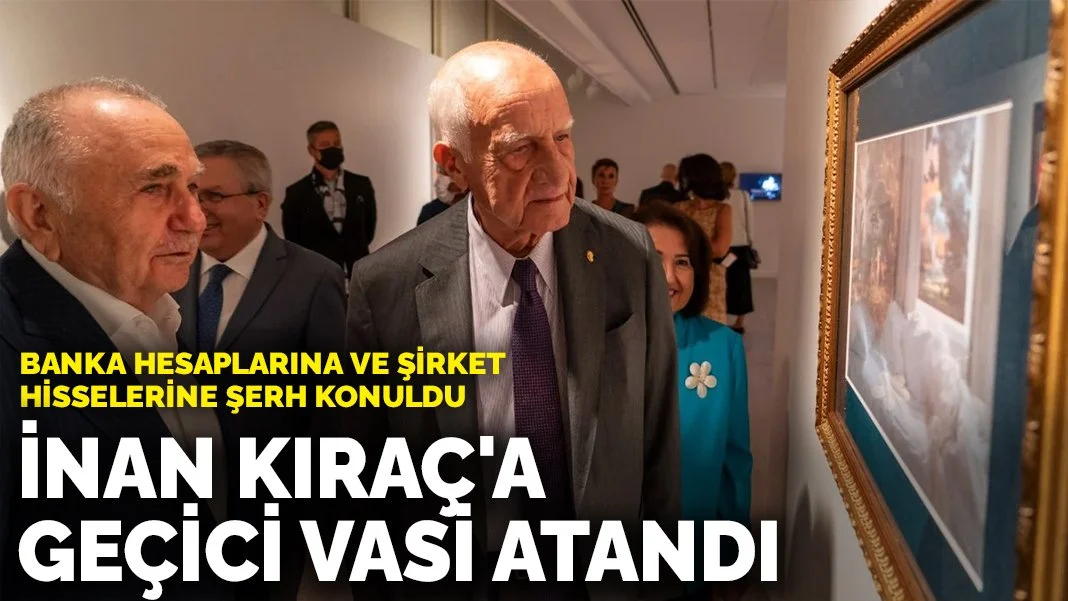 İnan Kıraç'a geçici vasi tayin edildi: Banka hesaplarına ve şirket hisselerine şerh konuldu